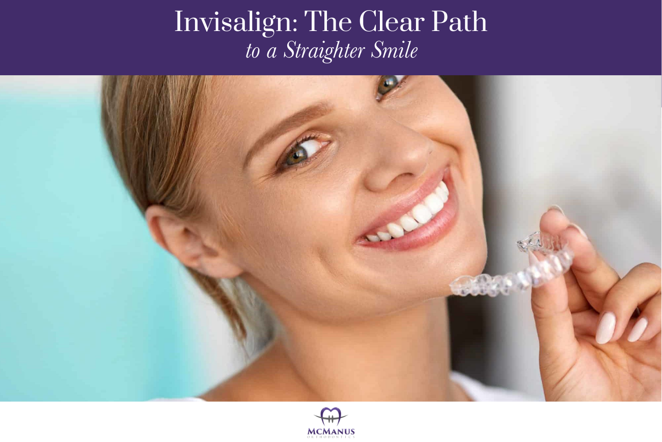 Invisalign: The Clear Path to a Straighter Smile | McManus Orthodontics